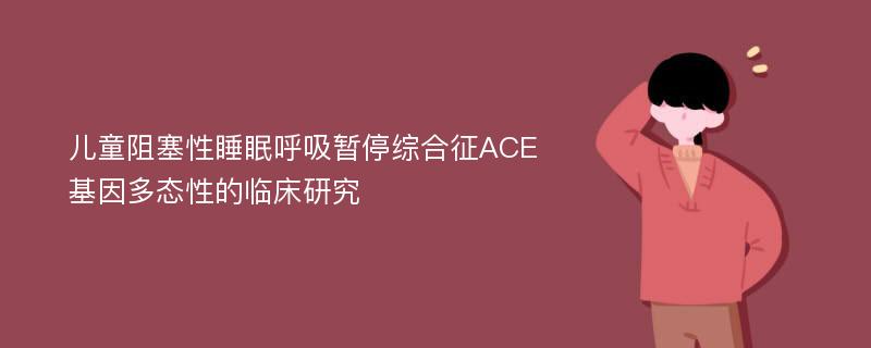 儿童阻塞性睡眠呼吸暂停综合征ACE基因多态性的临床研究