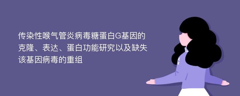 传染性喉气管炎病毒糖蛋白G基因的克隆、表达、蛋白功能研究以及缺失该基因病毒的重组