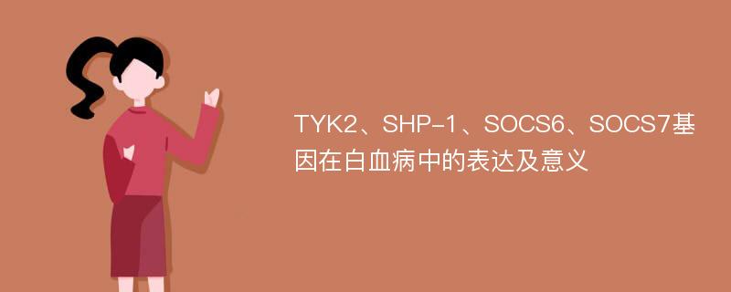 TYK2、SHP-1、SOCS6、SOCS7基因在白血病中的表达及意义