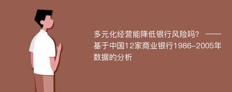 多元化经营能降低银行风险吗？ ——基于中国12家商业银行1986-2005年数据的分析