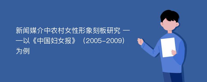 新闻媒介中农村女性形象刻板研究 ——以《中国妇女报》（2005-2009）为例