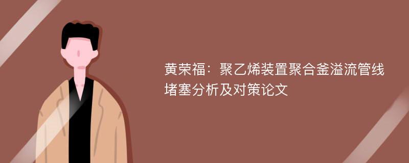 黄荣福：聚乙烯装置聚合釜溢流管线堵塞分析及对策论文