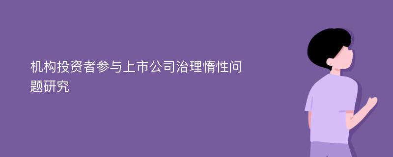 机构投资者参与上市公司治理惰性问题研究