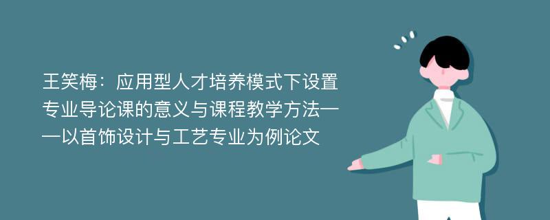 王笑梅：应用型人才培养模式下设置专业导论课的意义与课程教学方法——以首饰设计与工艺专业为例论文