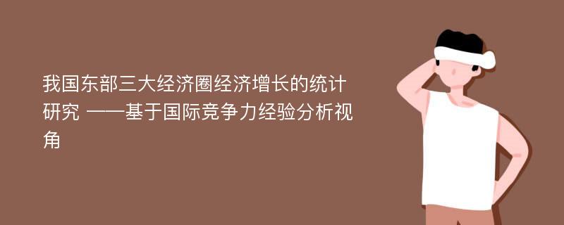 我国东部三大经济圈经济增长的统计研究 ——基于国际竞争力经验分析视角