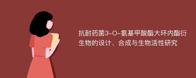 抗耐药菌3-O-氨基甲酸酯大环内酯衍生物的设计、合成与生物活性研究