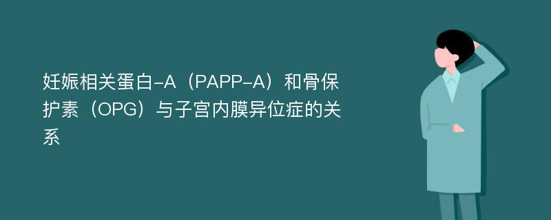 妊娠相关蛋白-A（PAPP-A）和骨保护素（OPG）与子宫内膜异位症的关系