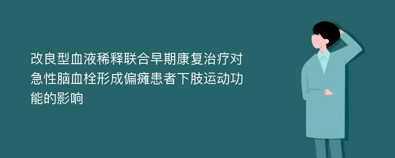 改良型血液稀释联合早期康复治疗对急性脑血栓形成偏瘫患者下肢运动功能的影响