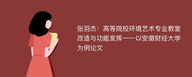 张羽杰：高等院校环境艺术专业教室改造与功能发挥——以安徽财经大学为例论文