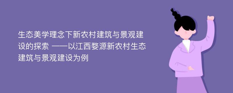 生态美学理念下新农村建筑与景观建设的探索 ——以江西婺源新农村生态建筑与景观建设为例