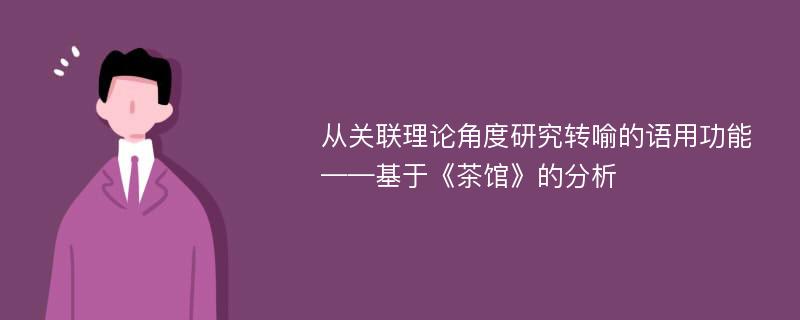 从关联理论角度研究转喻的语用功能 ——基于《茶馆》的分析