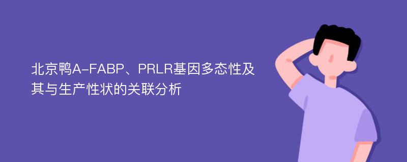 北京鸭A-FABP、PRLR基因多态性及其与生产性状的关联分析