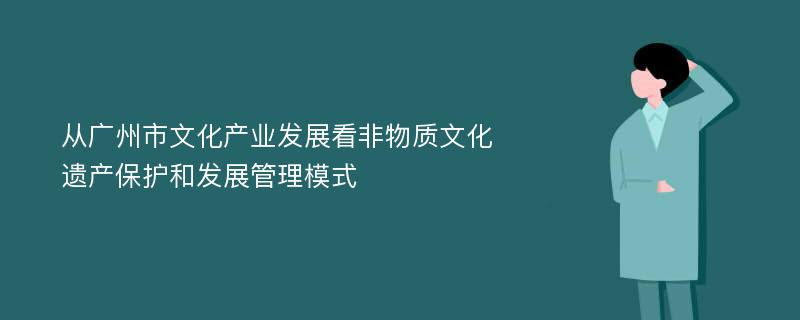 从广州市文化产业发展看非物质文化遗产保护和发展管理模式