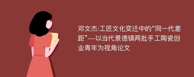 邓文杰:工匠文化变迁中的“同一代差距”--以当代景德镇两批手工陶瓷创业青年为视角论文