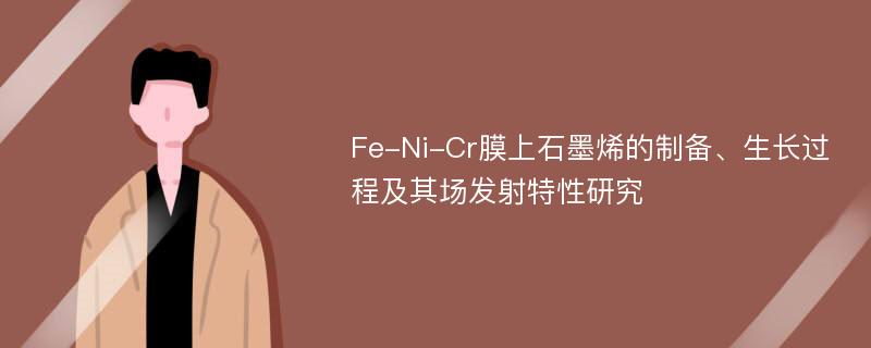 Fe-Ni-Cr膜上石墨烯的制备、生长过程及其场发射特性研究