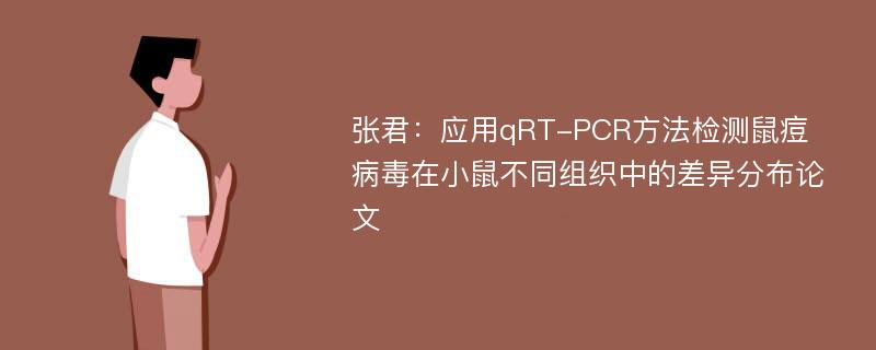 张君：应用qRT-PCR方法检测鼠痘病毒在小鼠不同组织中的差异分布论文