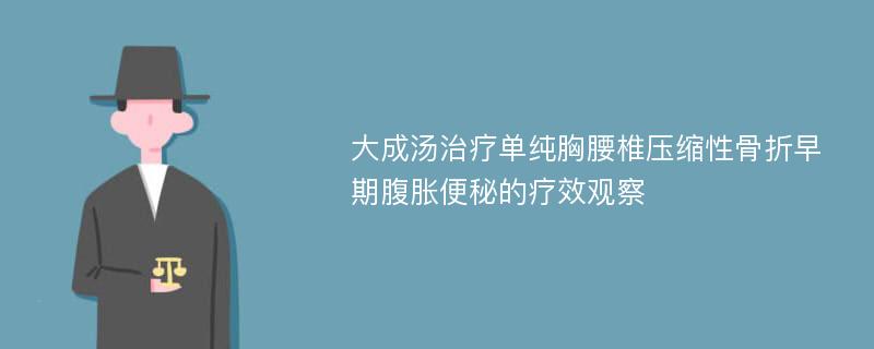 大成汤治疗单纯胸腰椎压缩性骨折早期腹胀便秘的疗效观察