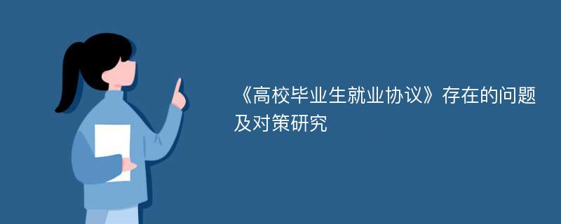 《高校毕业生就业协议》存在的问题及对策研究