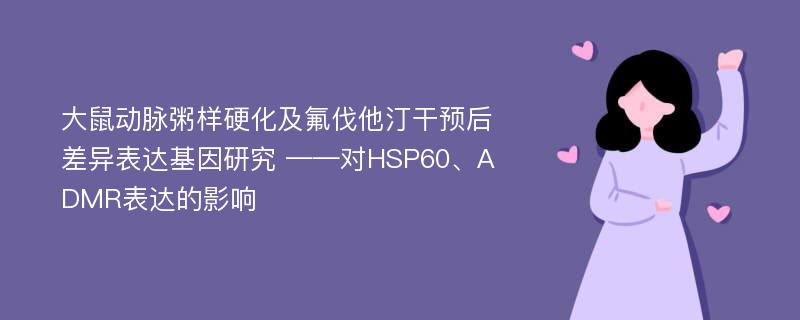 大鼠动脉粥样硬化及氟伐他汀干预后差异表达基因研究 ——对HSP60、ADMR表达的影响