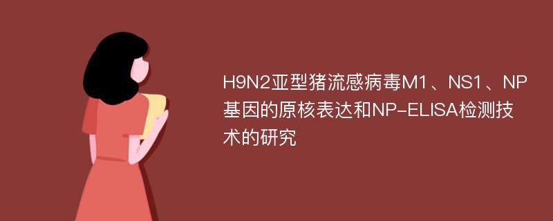 H9N2亚型猪流感病毒M1、NS1、NP基因的原核表达和NP-ELISA检测技术的研究