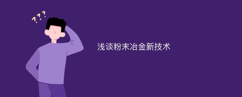 浅谈粉末冶金新技术