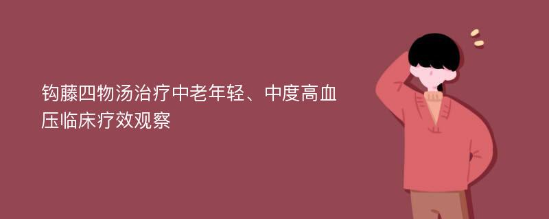 钩藤四物汤治疗中老年轻、中度高血压临床疗效观察