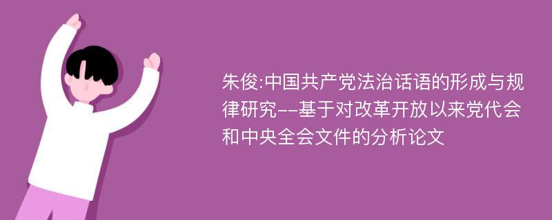 朱俊:中国共产党法治话语的形成与规律研究--基于对改革开放以来党代会和中央全会文件的分析论文