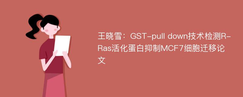 王晓雪：GST-pull down技术检测R-Ras活化蛋白抑制MCF7细胞迁移论文