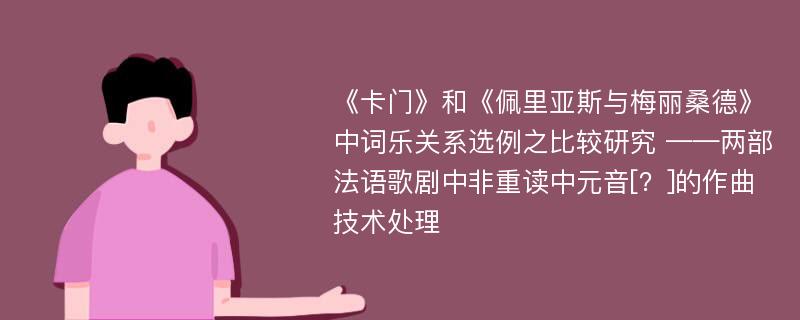 《卡门》和《佩里亚斯与梅丽桑德》中词乐关系选例之比较研究 ——两部法语歌剧中非重读中元音[？]的作曲技术处理