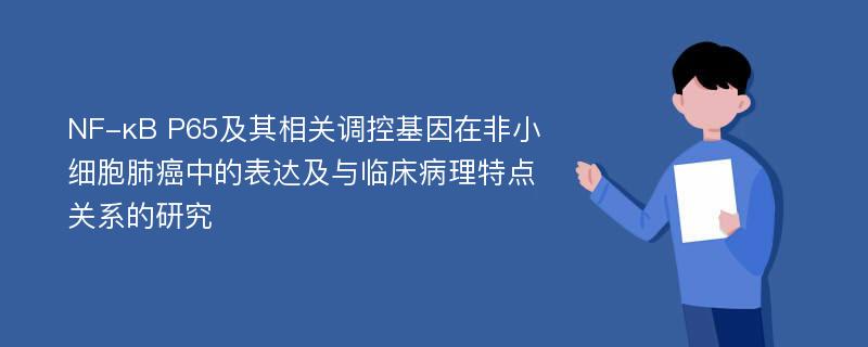 NF-κB P65及其相关调控基因在非小细胞肺癌中的表达及与临床病理特点关系的研究