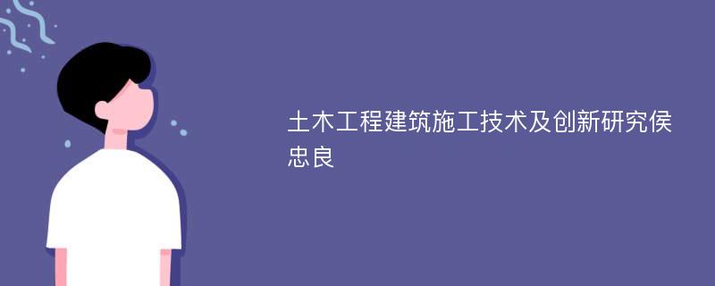 土木工程建筑施工技术及创新研究侯忠良