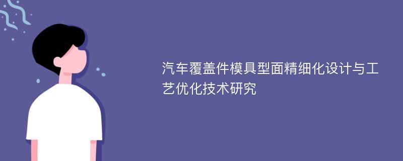 汽车覆盖件模具型面精细化设计与工艺优化技术研究