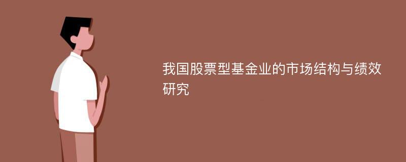 我国股票型基金业的市场结构与绩效研究