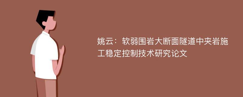 姚云：软弱围岩大断面隧道中夹岩施工稳定控制技术研究论文