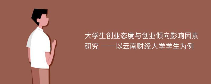 大学生创业态度与创业倾向影响因素研究 ——以云南财经大学学生为例