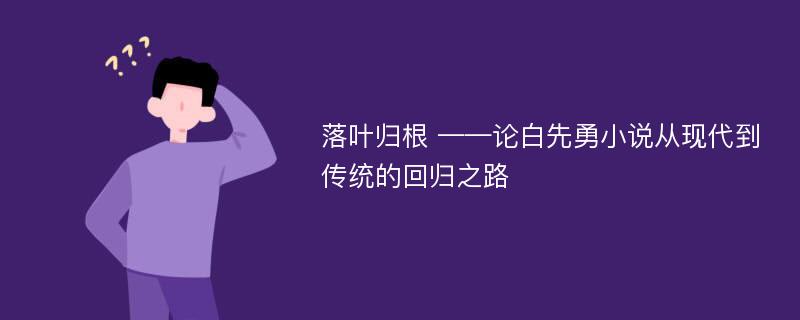 落叶归根 ——论白先勇小说从现代到传统的回归之路