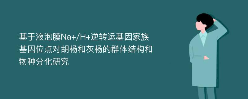 基于液泡膜Na+/H+逆转运基因家族基因位点对胡杨和灰杨的群体结构和物种分化研究