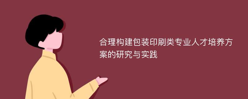 合理构建包装印刷类专业人才培养方案的研究与实践