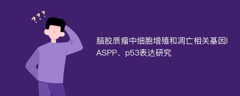 脑胶质瘤中细胞增殖和凋亡相关基因IASPP、p53表达研究