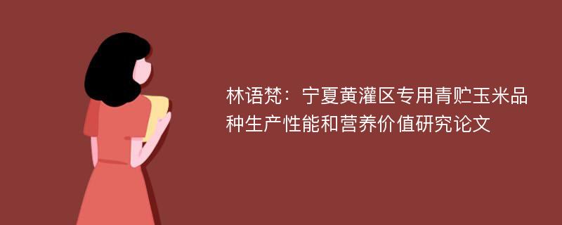 林语梵：宁夏黄灌区专用青贮玉米品种生产性能和营养价值研究论文