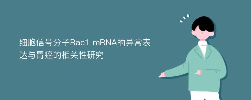 细胞信号分子Rac1 mRNA的异常表达与胃癌的相关性研究