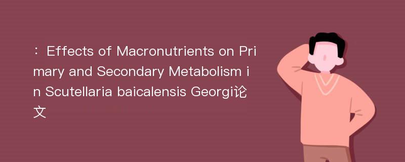 ：Effects of Macronutrients on Primary and Secondary Metabolism in Scutellaria baicalensis Georgi论文