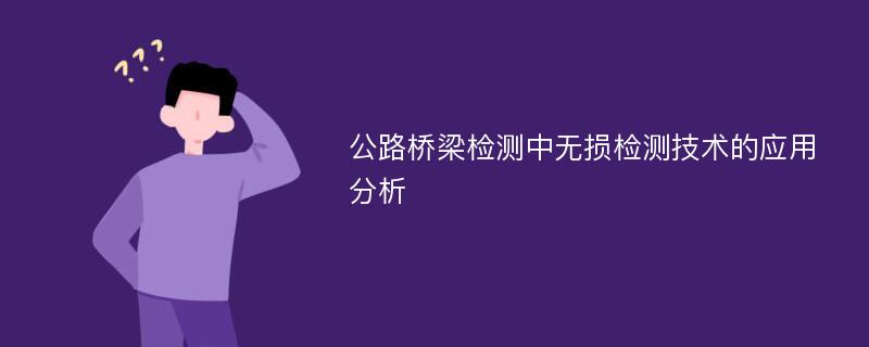 公路桥梁检测中无损检测技术的应用分析