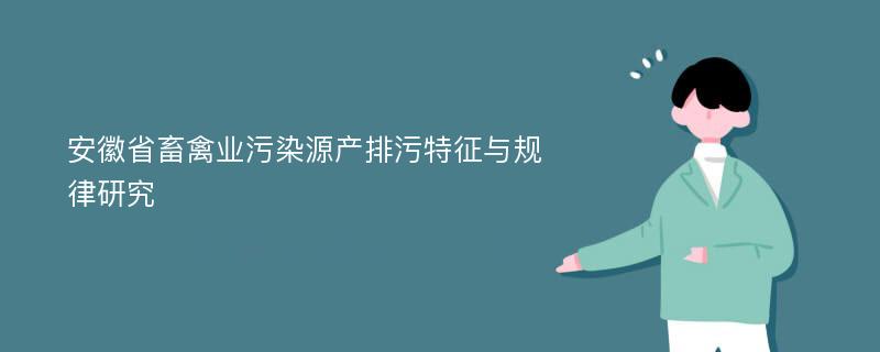 安徽省畜禽业污染源产排污特征与规律研究