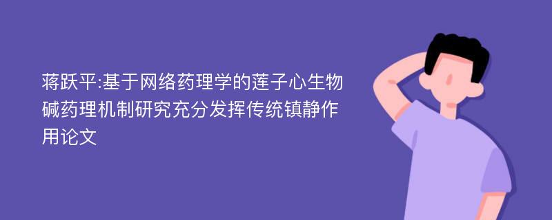 蒋跃平:基于网络药理学的莲子心生物碱药理机制研究充分发挥传统镇静作用论文