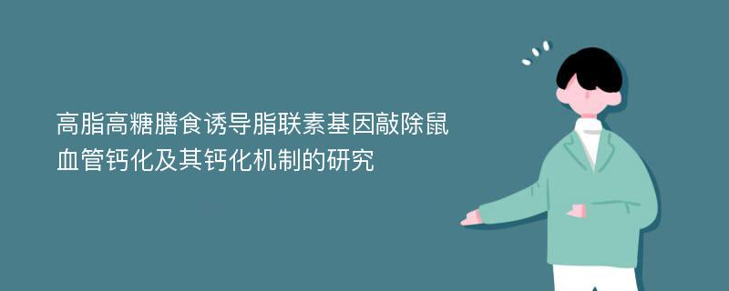 高脂高糖膳食诱导脂联素基因敲除鼠血管钙化及其钙化机制的研究