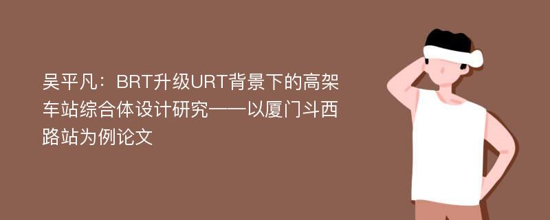 吴平凡：BRT升级URT背景下的高架车站综合体设计研究——以厦门斗西路站为例论文