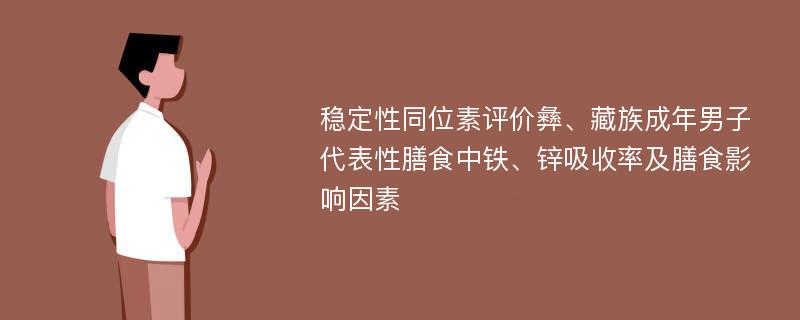 稳定性同位素评价彝、藏族成年男子代表性膳食中铁、锌吸收率及膳食影响因素