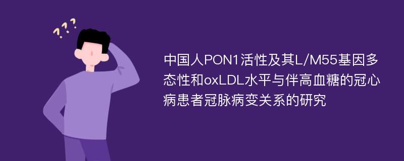 中国人PON1活性及其L/M55基因多态性和oxLDL水平与伴高血糖的冠心病患者冠脉病变关系的研究