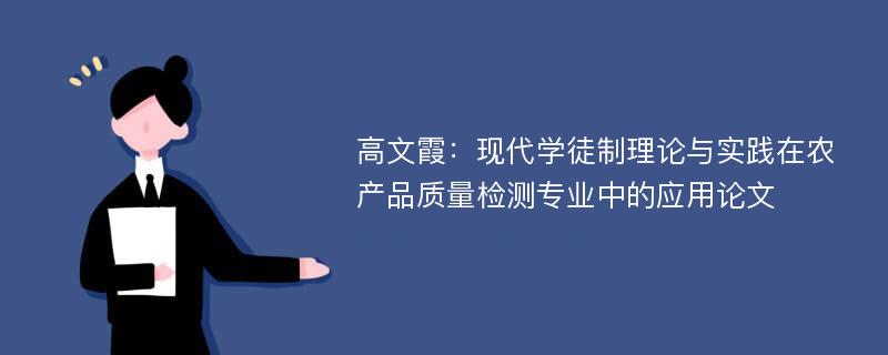 高文霞：现代学徒制理论与实践在农产品质量检测专业中的应用论文